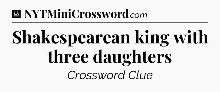 Shakespearean king with three daughters - LA Times Crossword