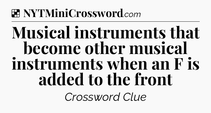 Solution: Musical instruments that become other musical instruments when an F is added to the front - NYT Crossword