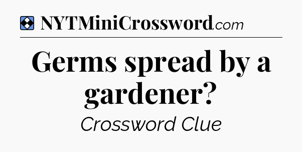 Solution: Germs spread by a gardener - NYT Mini Crossword