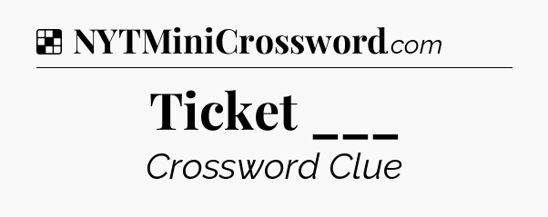 Solution: Ticket ___ - NYT Crossword