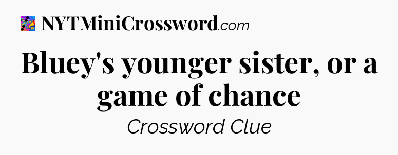 Bluey's younger sister, or a game of chance Crossword Clue