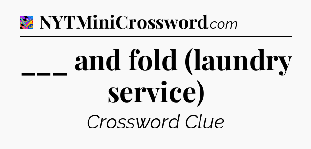 ___ and fold (laundry service) Crossword Clue