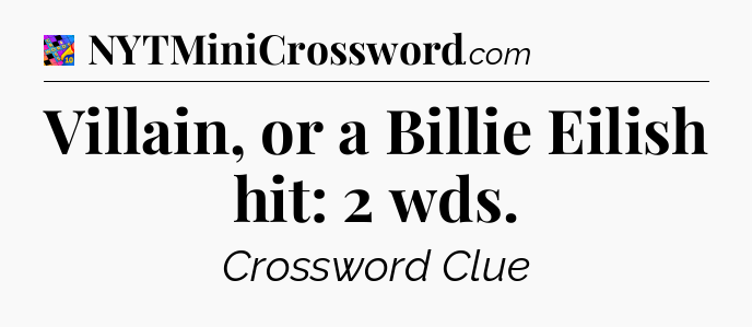 Villain, or a Billie Eilish hit: 2 wds Crossword Clue