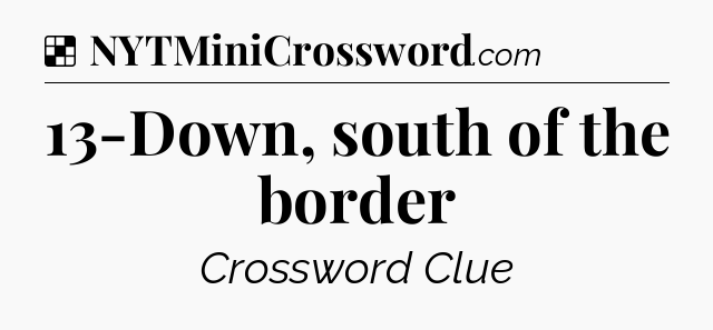 Solution: 13-Down, south of the border - NYT Crossword
