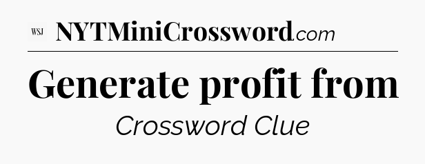 Generate profit from - WSJ Crossword