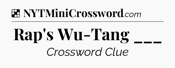 Solution: Rap's Wu-Tang ___ - NYT Crossword