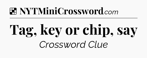 Solution: Tag, key or chip, say - NYT Crossword