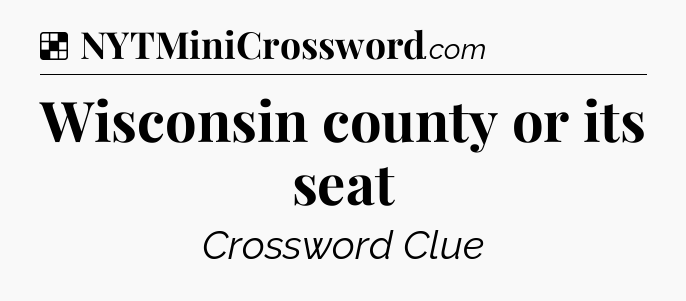 Solution: Wisconsin county or its seat - NYT Crossword
