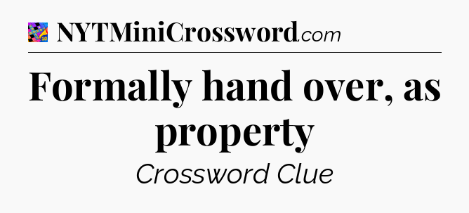 Formally hand over, as property Crossword Clue