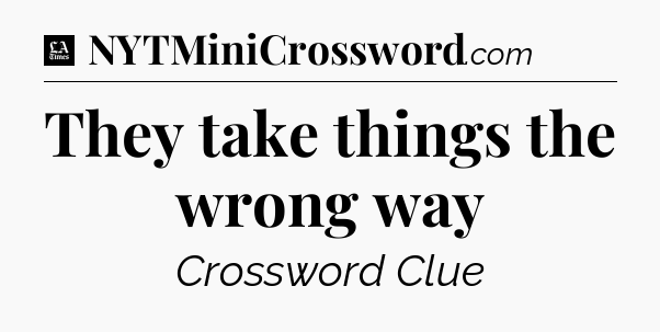 They take things the wrong way - LA Times Crossword