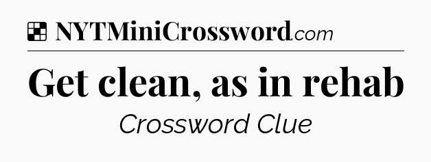 Solution: Get clean, as in rehab - NYT Crossword