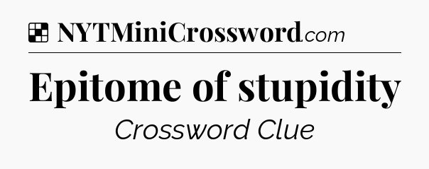 Solution: Epitome of stupidity - NYT Crossword