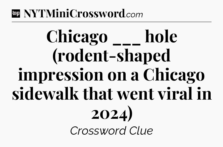 Chicago ___ hole (rodent-shaped impression on a Chicago sidewalk that went viral in 2024) Crossword Clue