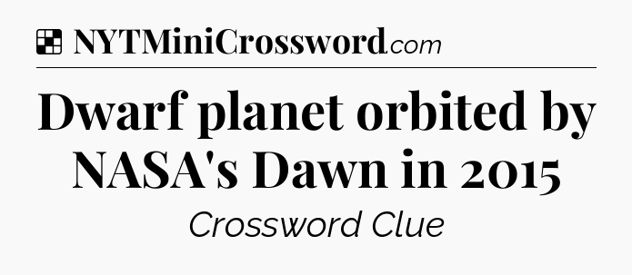 Solution: Dwarf planet orbited by NASA's Dawn in 2015 - NYT Crossword