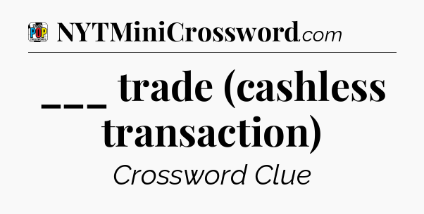 ___ trade (cashless transaction) Crossword Clue