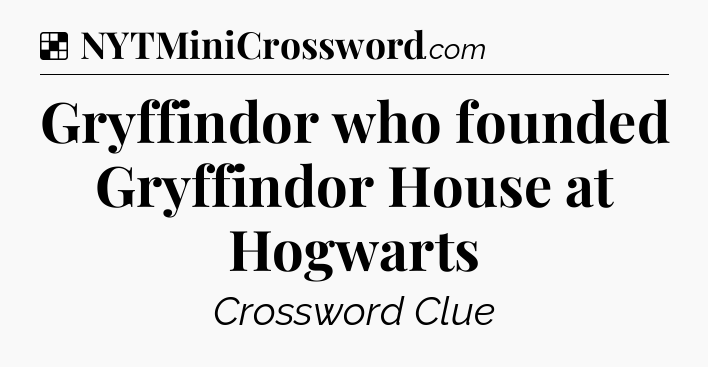 Solution: Gryffindor who founded Gryffindor House at Hogwarts - NYT Crossword