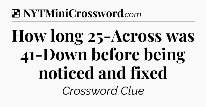 Solution: How long 25-Across was 41-Down before being noticed and fixed - NYT Crossword