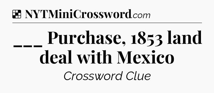 Solution: ___ Purchase, 1853 land deal with Mexico - NYT Crossword