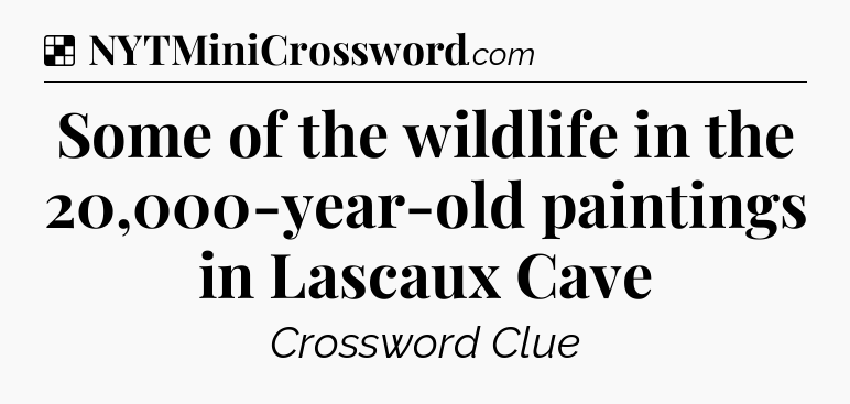 Solution: Some of the wildlife in the 20,000-year-old paintings in Lascaux Cave - NYT Crossword