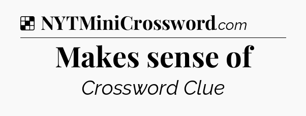 Solution: Makes sense of - NYT Crossword