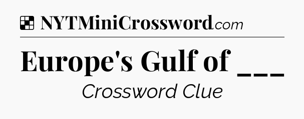 Solution: Europe's Gulf of ___ - NYT Crossword