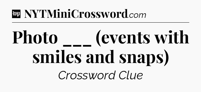 Photo ___ (events with smiles and snaps) Crossword Clue