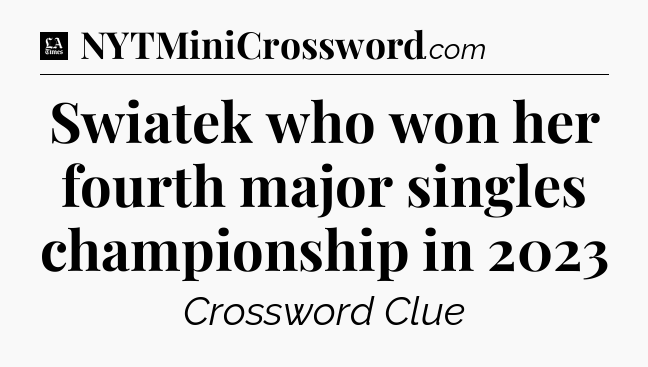 Swiatek who won her fourth major singles championship in 2023 - LA Times Crossword