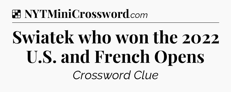 Solution: Swiatek who won the 2022 U.S. and French Opens - NYT Crossword
