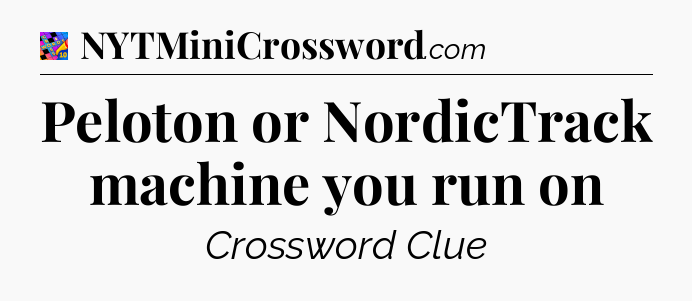 Peloton or NordicTrack machine you run on Crossword Clue