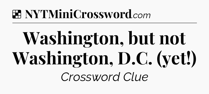 Solution: Washington, but not Washington, D.C. (yet!) - NYT Crossword