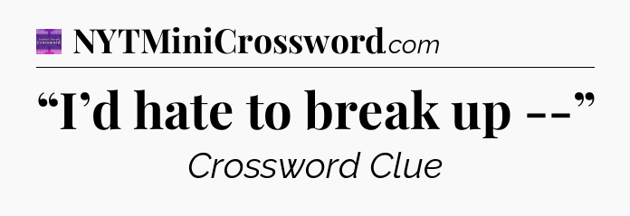 “I’d hate to break up --” - Thomas Joseph Crossword