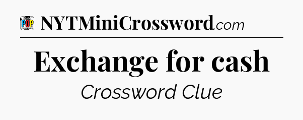 Exchange for cash Crossword Clue