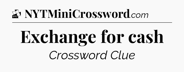 Exchange for cash - Daily Themed Classic Crossword