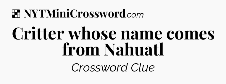 Solution: Critter whose name comes from Nahuatl - NYT Crossword