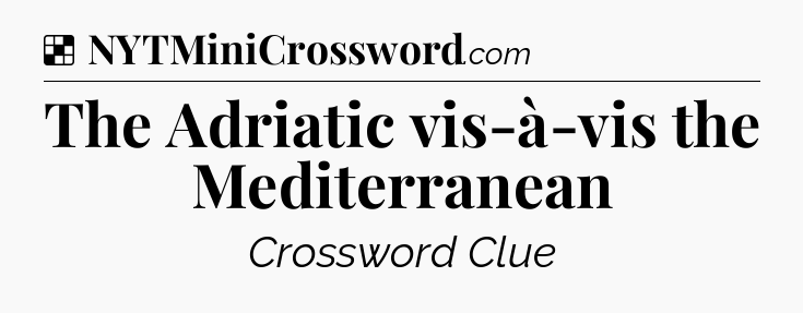 Solution: The Adriatic vis-à-vis the Mediterranean - NYT Crossword