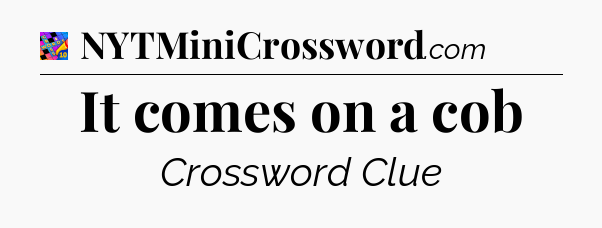 It comes on a cob Crossword Clue