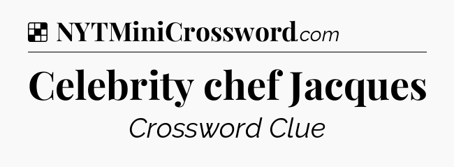 Solution: Celebrity chef Jacques - NYT Crossword