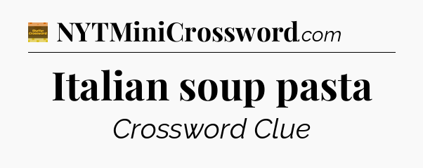 Italian soup pasta - Eugene Sheffer Crossword