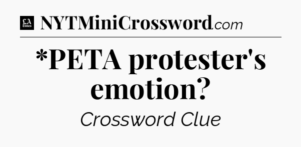 *PETA protester's emotion - LA Times Crossword