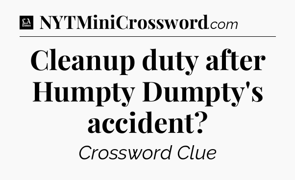 Cleanup duty after Humpty Dumpty's accident - LA Times Crossword