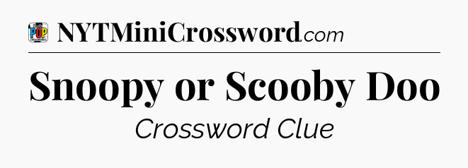 Snoopy or Scooby Doo Crossword Clue