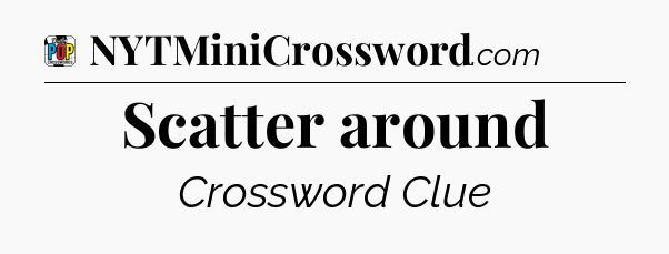 Scatter around Crossword Clue