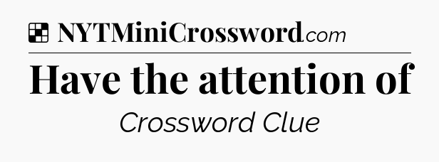 Solution: Have the attention of - NYT Crossword