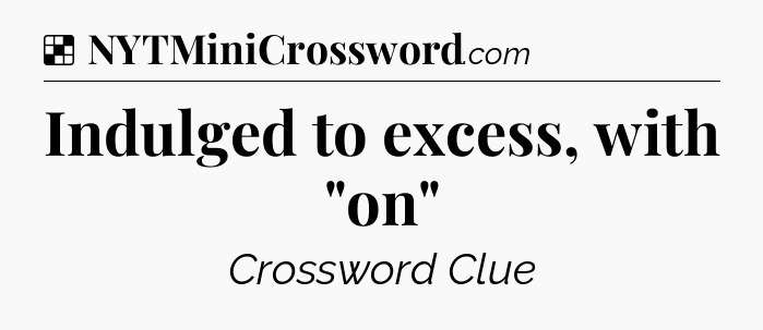 Solution: Indulged to excess, with 