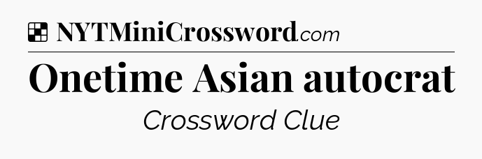 Solution: Onetime Asian autocrat - NYT Crossword