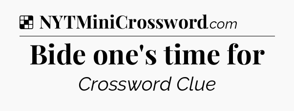 Solution: Bide one's time for - NYT Crossword