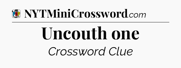 Uncouth one Crossword Clue