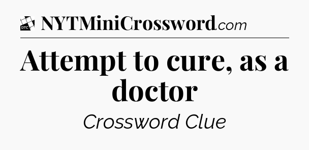 Attempt to cure, as a doctor - Daily Themed Classic Crossword