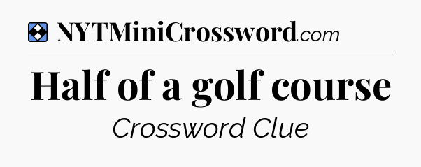Solution: Half of a golf course - NYT Mini Crossword