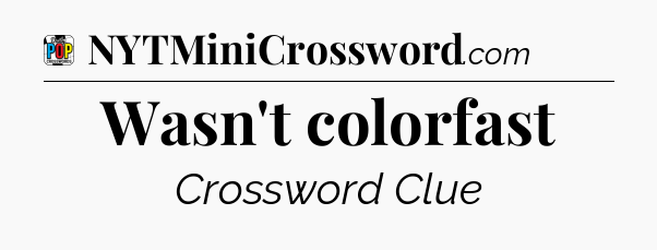 Wasn't colorfast Crossword Clue